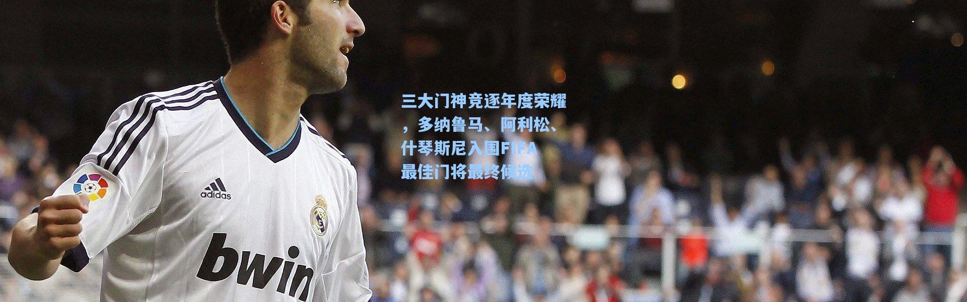 三大门神竞逐年度荣耀，多纳鲁马、阿利松、什琴斯尼入围FIFA最佳门将最终候选