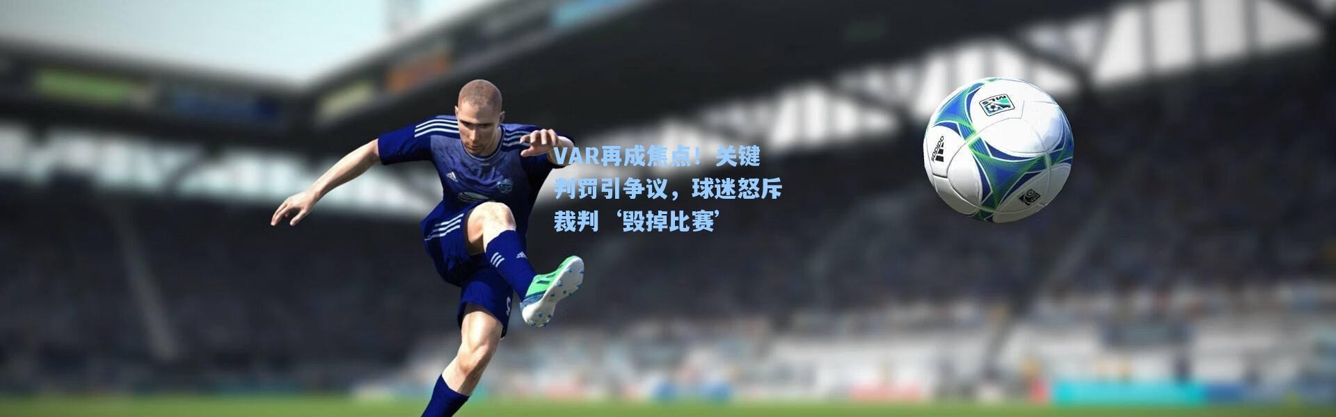 VAR再成焦点！关键判罚引争议，球迷怒斥裁判‘毁掉比赛’