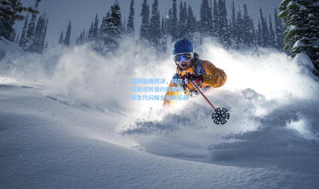 温网巅峰对决，阿尔卡拉斯逆转德约科维奇，新生代闪耀全英俱乐部