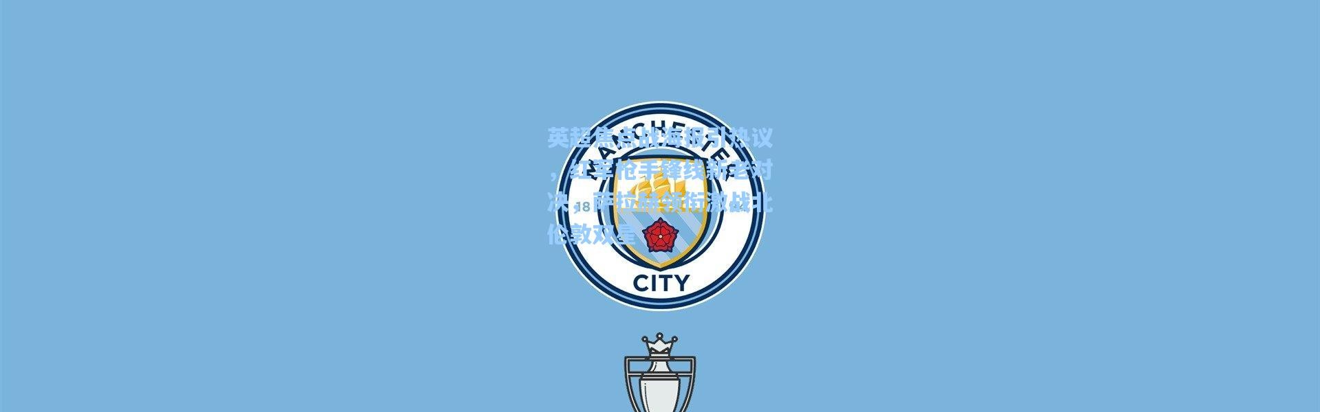 英超焦点战海报引热议，红军枪手锋线新老对决，萨拉赫领衔激战北伦敦双星