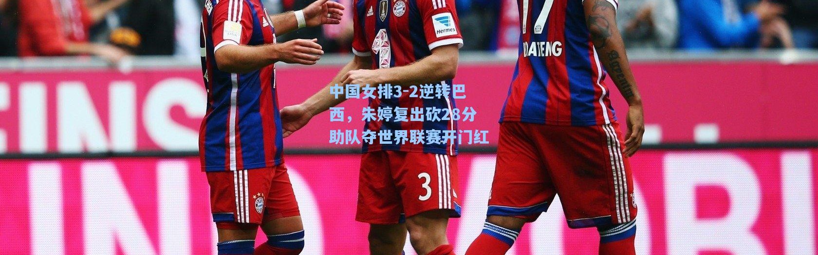 中国女排3-2逆转巴西，朱婷复出砍28分助队夺世界联赛开门红