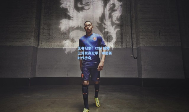 王者归来！XX队强势卫冕联赛冠军，缔造新时代传奇