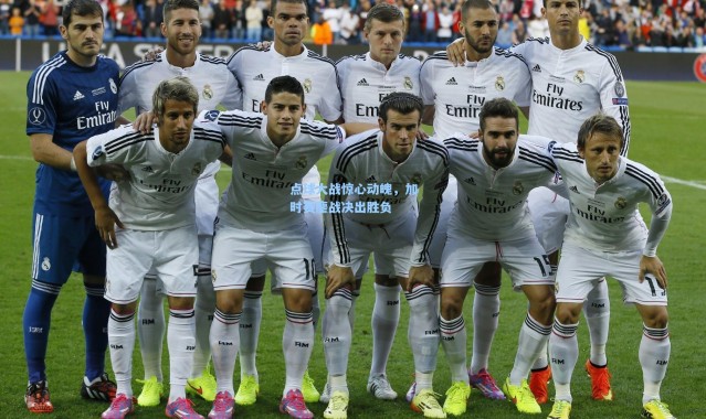 点球大战惊心动魄，加时赛鏖战决出胜负