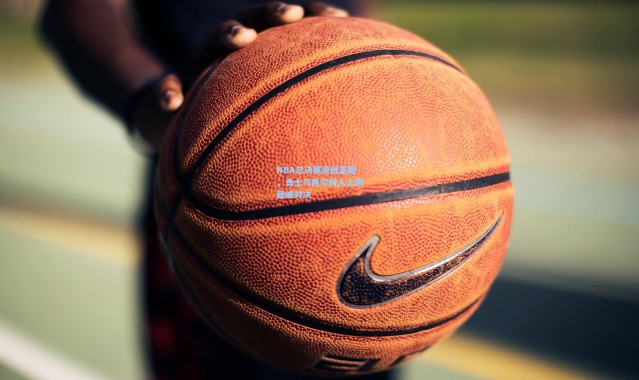 NBA总决赛激战正酣，勇士与凯尔特人上演巅峰对决