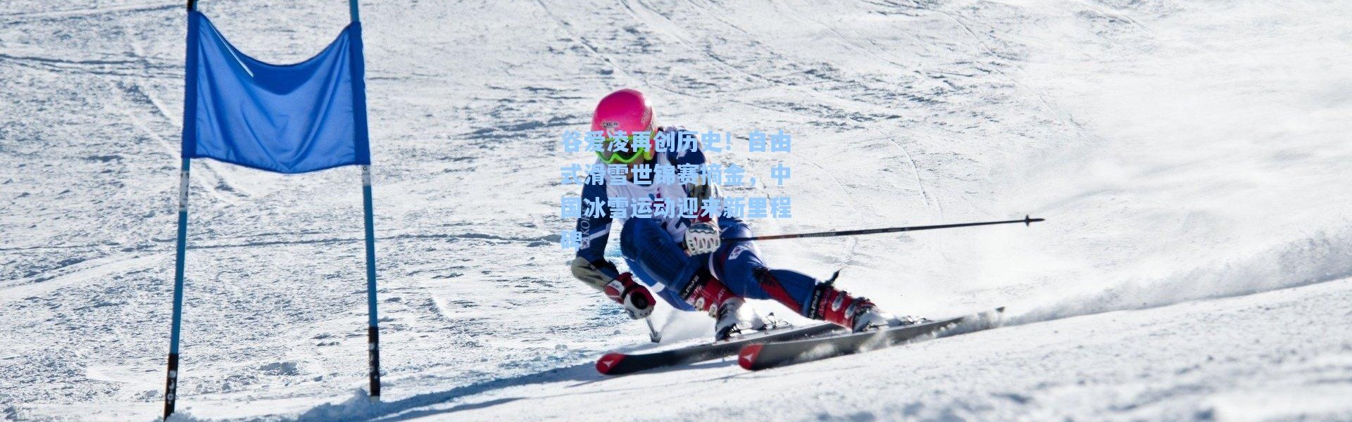 谷爱凌再创历史！自由式滑雪世锦赛摘金，中国冰雪运动迎来新里程碑