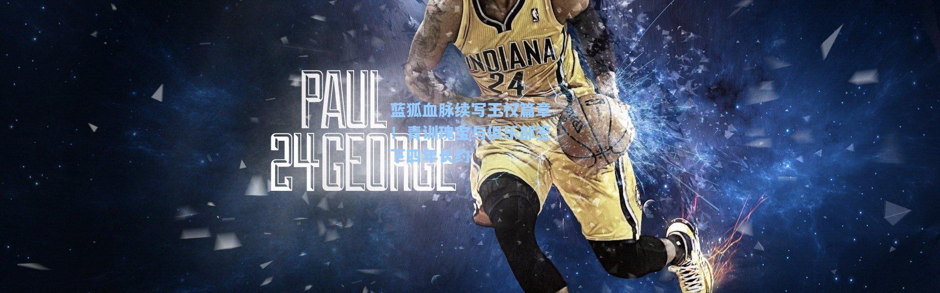 蓝狐血脉续写王权篇章！青训瑰宝与俱乐部签下四年长约