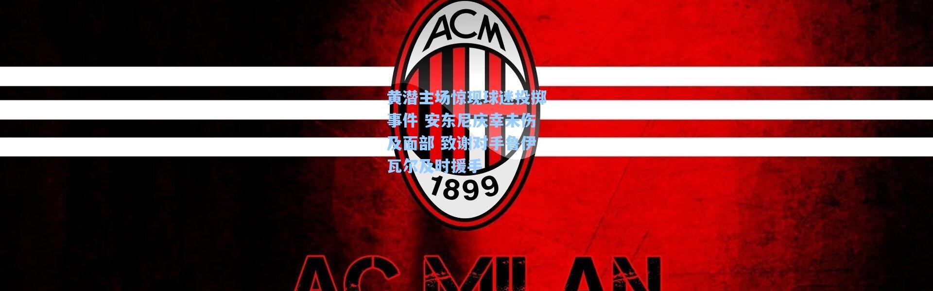 黄潜主场惊现球迷投掷事件 安东尼庆幸未伤及面部 致谢对手鲁伊瓦尔及时援手