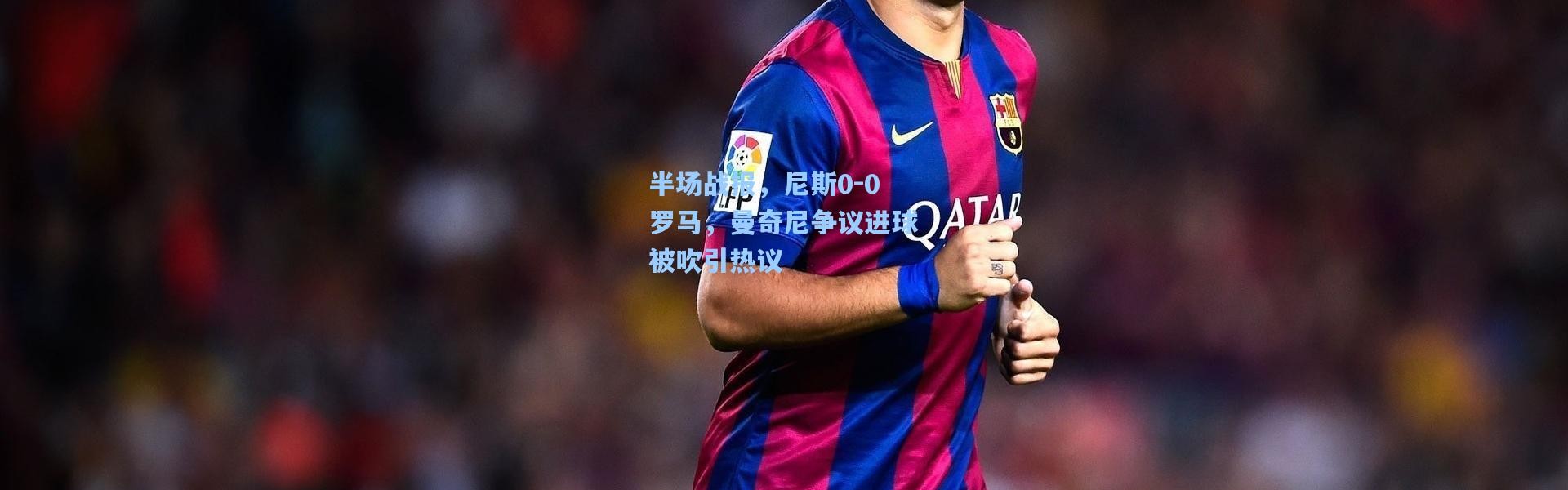 半场战报，尼斯0-0罗马，曼奇尼争议进球被吹引热议