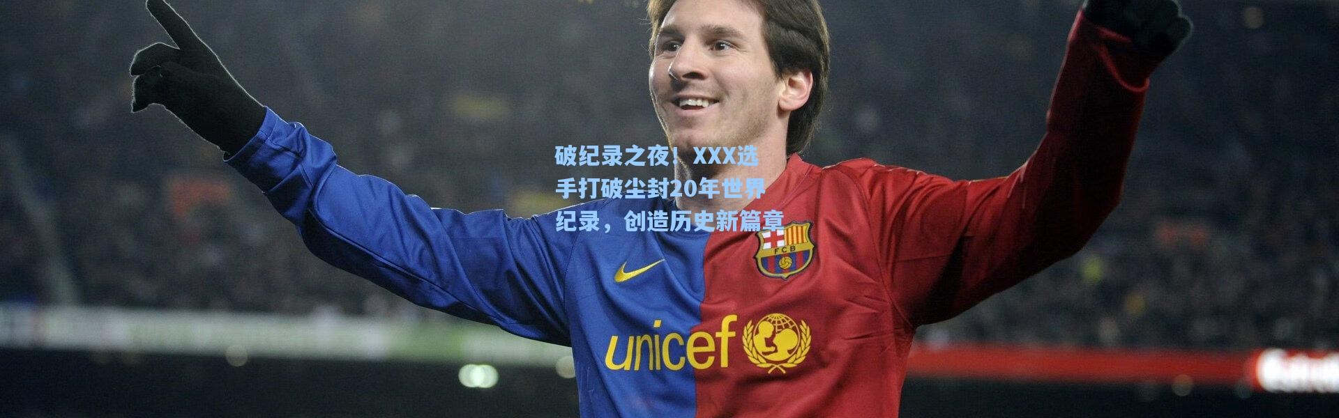 破纪录之夜！XXX选手打破尘封20年世界纪录，创造历史新篇章