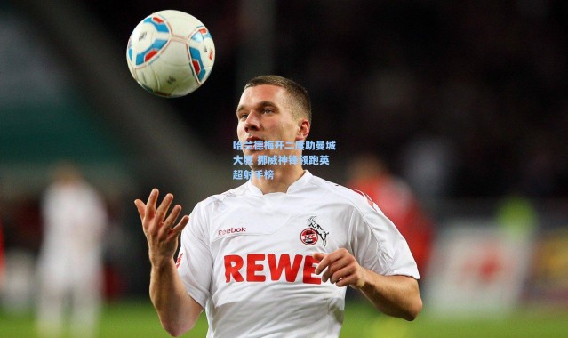 哈兰德梅开二度助曼城大胜 挪威神锋领跑英超射手榜