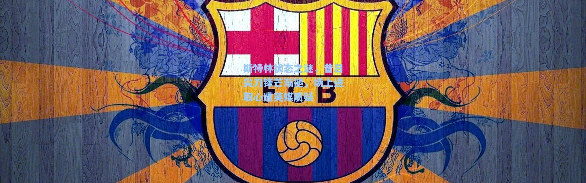 斯特林状态之谜，昔日尖刀锋芒渐褪，场上进取心遭英媒质疑