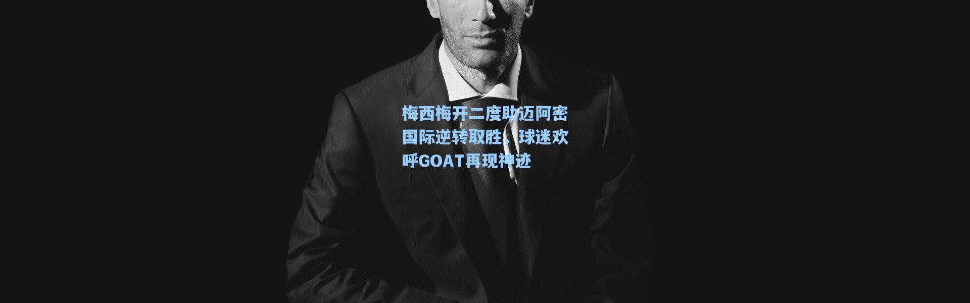 梅西梅开二度助迈阿密国际逆转取胜，球迷欢呼GOAT再现神迹