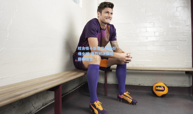 综合格斗巨星卫冕战引爆全球 激烈对决展现巅峰技艺