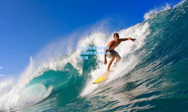 NBA季后赛激战正酣 东西部豪强争夺总决赛门票