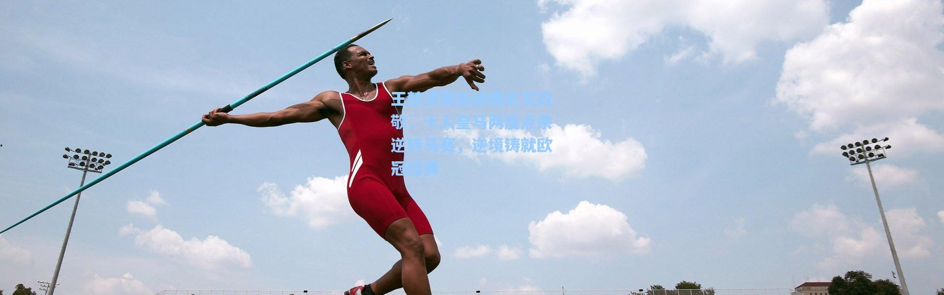 王楚淇赛后动情长文致敬，十人皇马两度点杀逆转马赛，逆境铸就欧冠经典