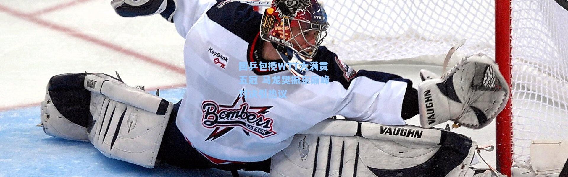 国乒包揽WTT大满贯五冠 马龙樊振东巅峰对决引热议