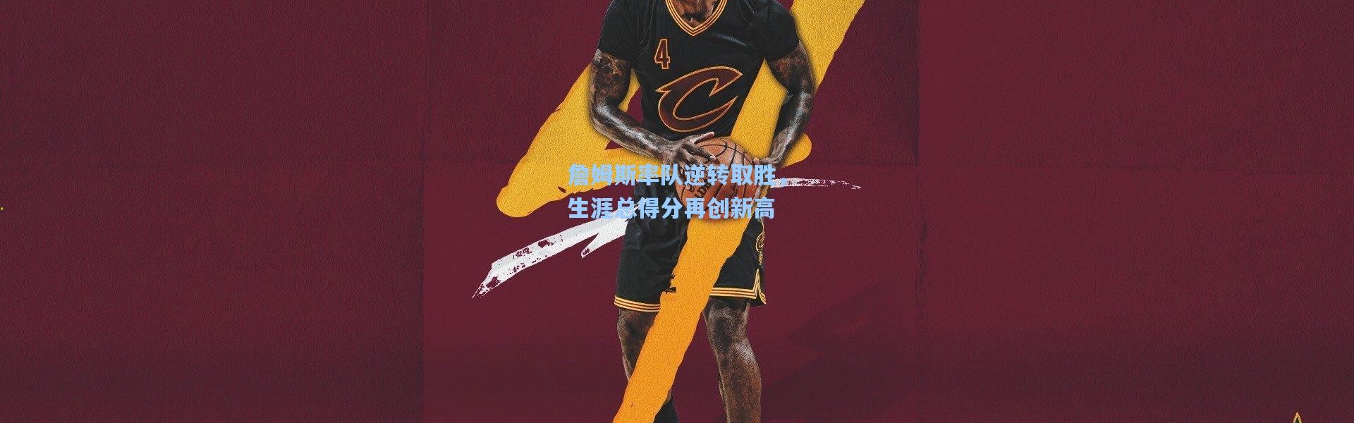 詹姆斯率队逆转取胜，生涯总得分再创新高