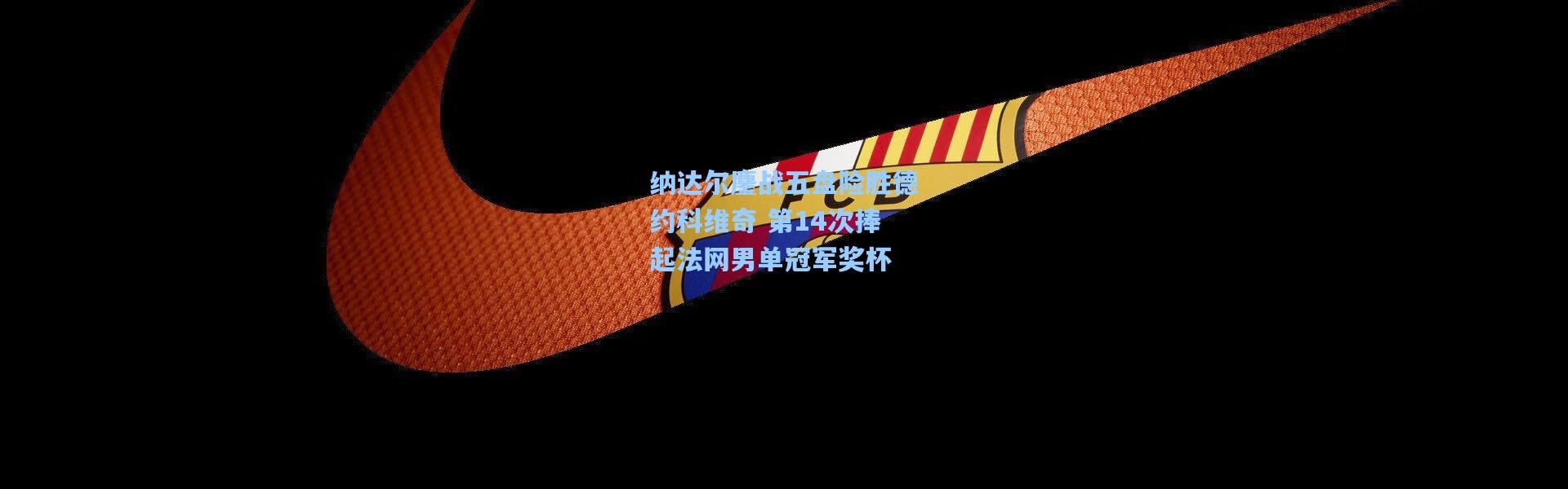 纳达尔鏖战五盘险胜德约科维奇 第14次捧起法网男单冠军奖杯