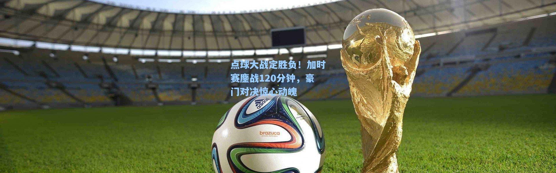 点球大战定胜负！加时赛鏖战120分钟，豪门对决惊心动魄