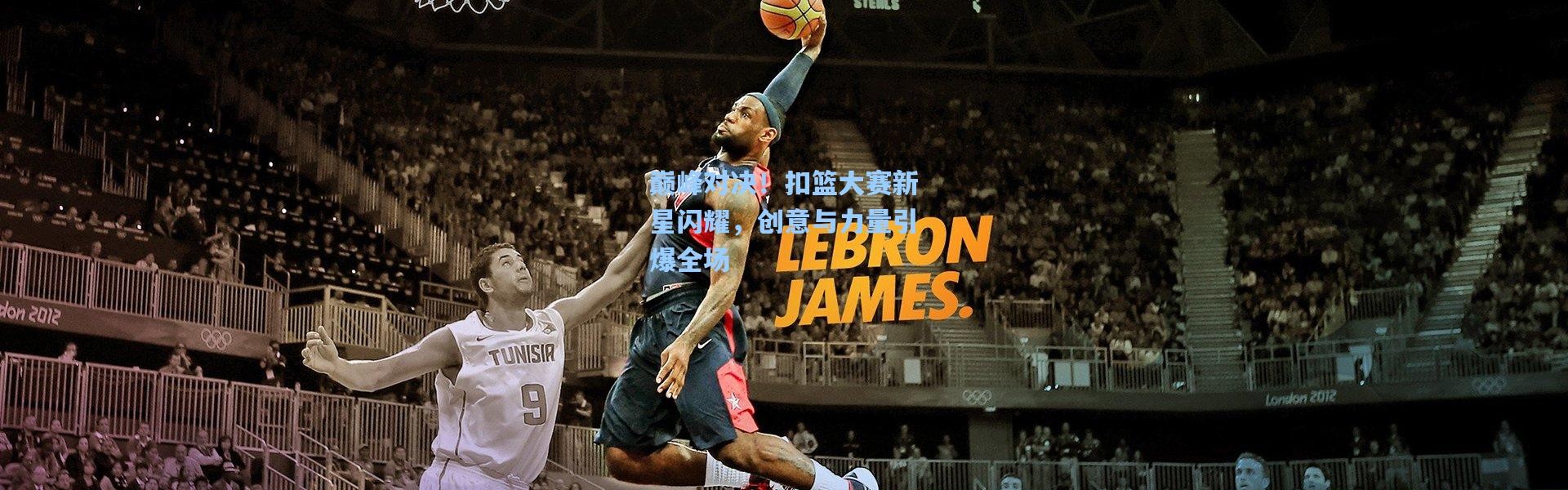 巅峰对决！扣篮大赛新星闪耀，创意与力量引爆全场