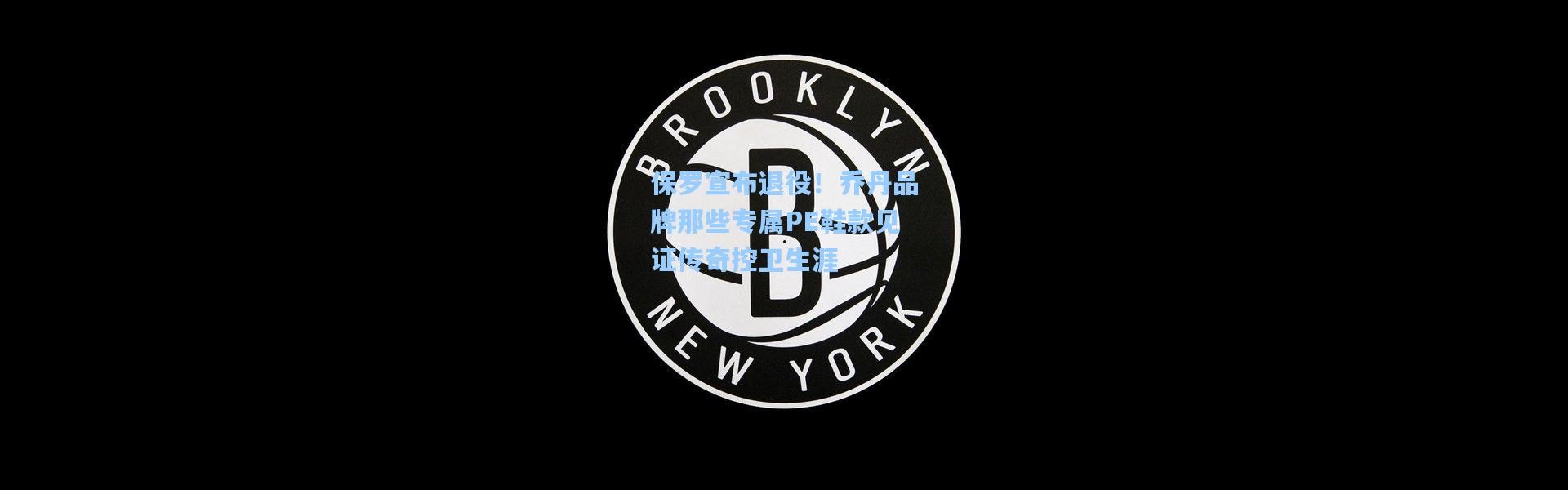 保罗宣布退役！乔丹品牌那些专属PE鞋款见证传奇控卫生涯