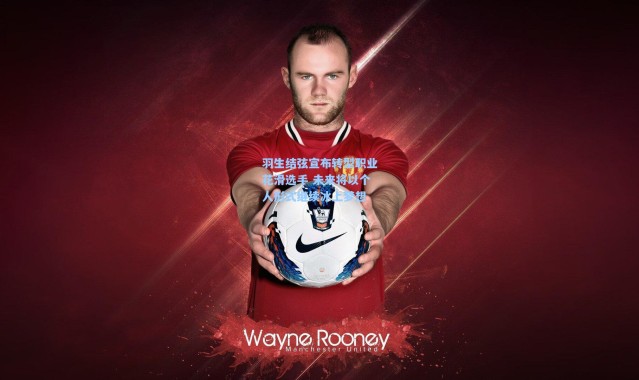 羽生结弦宣布转型职业花滑选手 未来将以个人形式继续冰上梦想