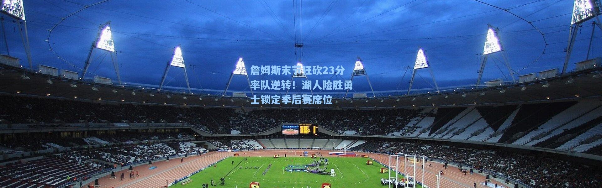 詹姆斯末节狂砍23分率队逆转！湖人险胜勇士锁定季后赛席位