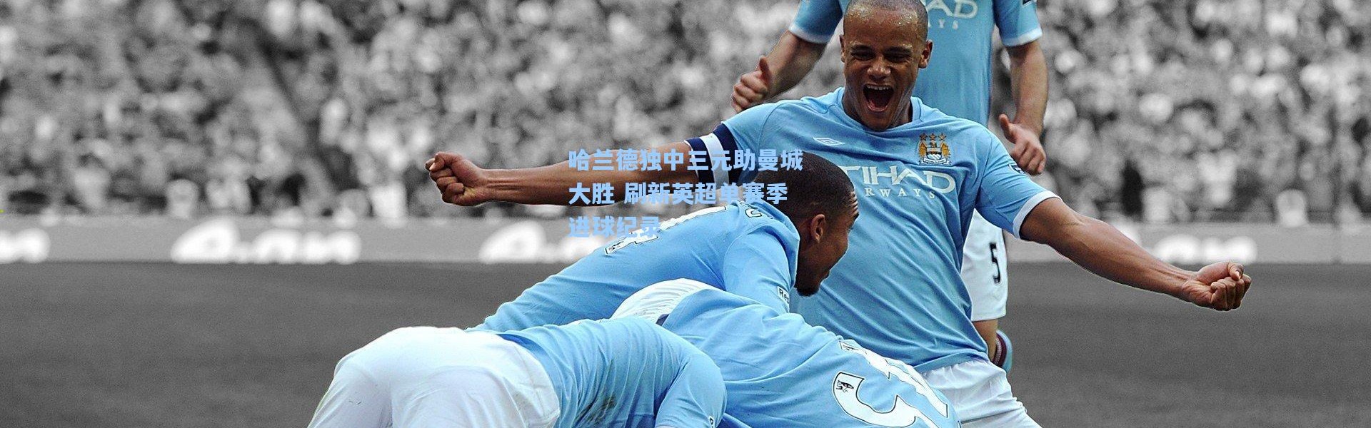 哈兰德独中三元助曼城大胜 刷新英超单赛季进球纪录