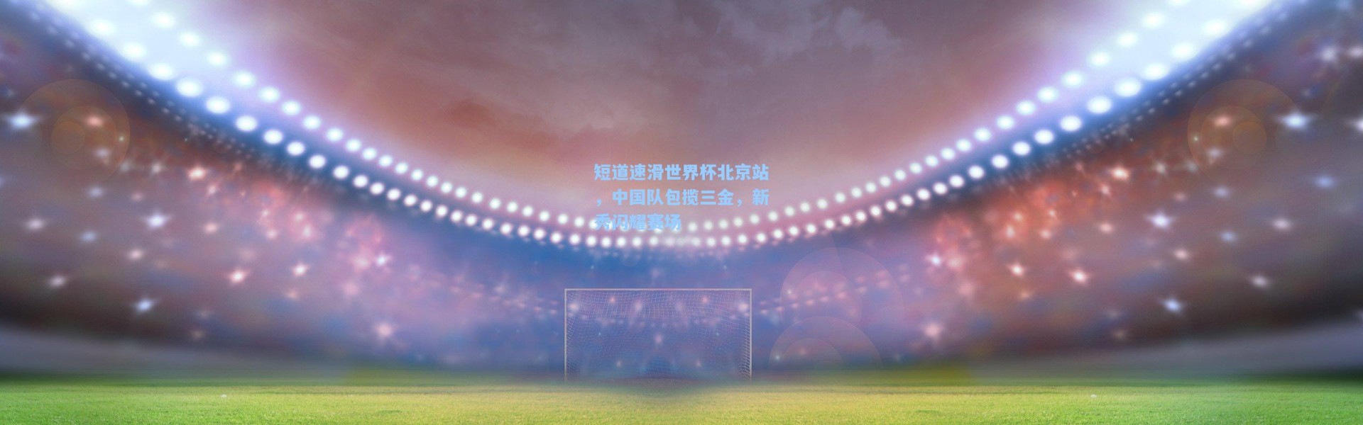 短道速滑世界杯北京站，中国队包揽三金，新秀闪耀赛场