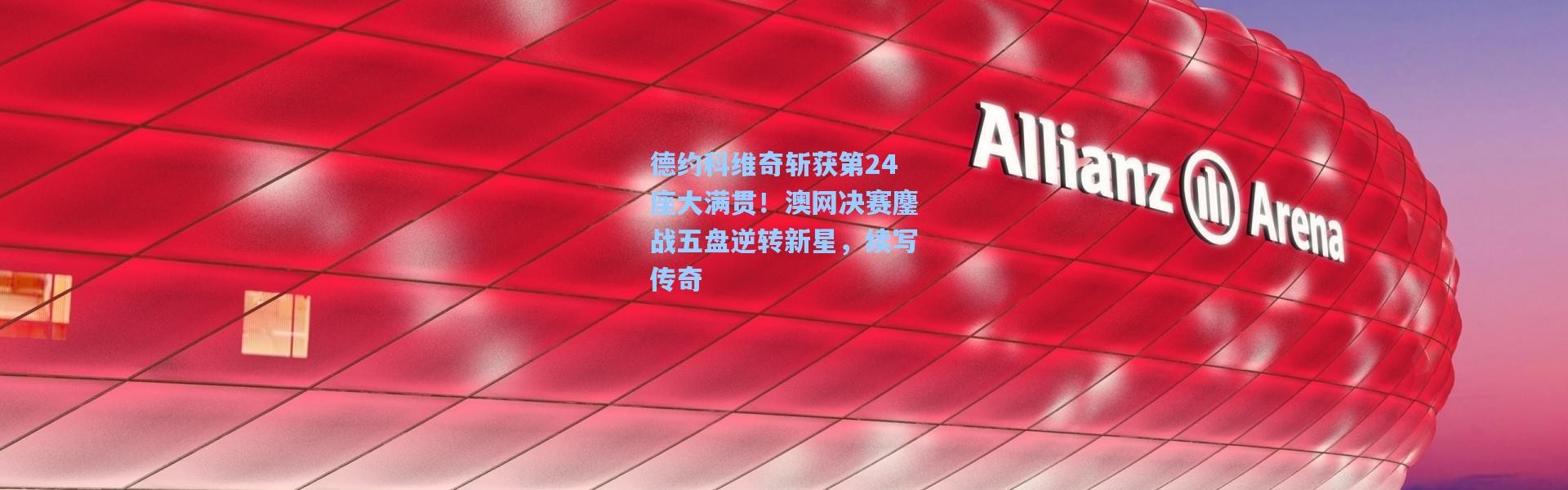 德约科维奇斩获第24座大满贯！澳网决赛鏖战五盘逆转新星，续写传奇