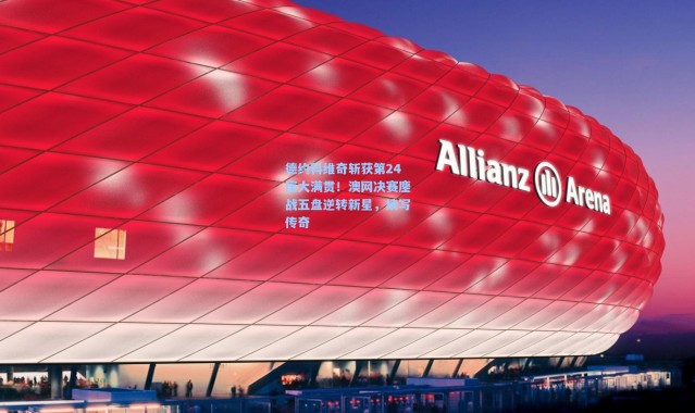 德约科维奇斩获第24座大满贯！澳网决赛鏖战五盘逆转新星，续写传奇