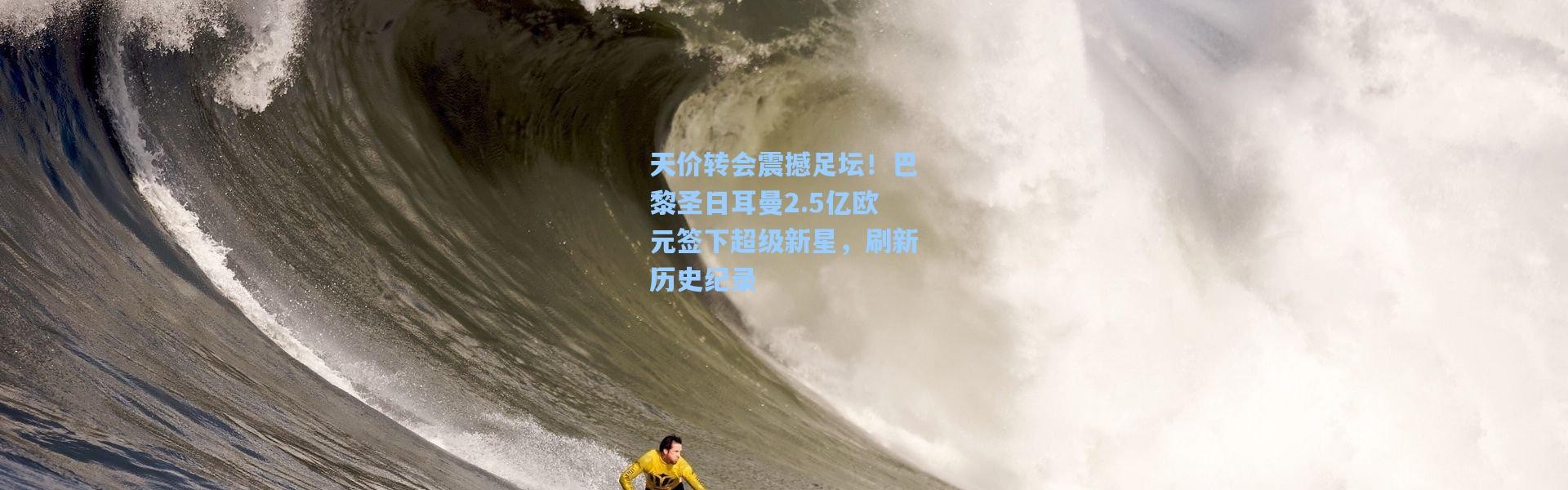 天价转会震撼足坛！巴黎圣日耳曼2.5亿欧元签下超级新星，刷新历史纪录