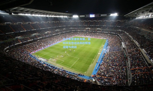 女子体育蓬勃发展，新时代女性运动员的辉煌成就与挑战