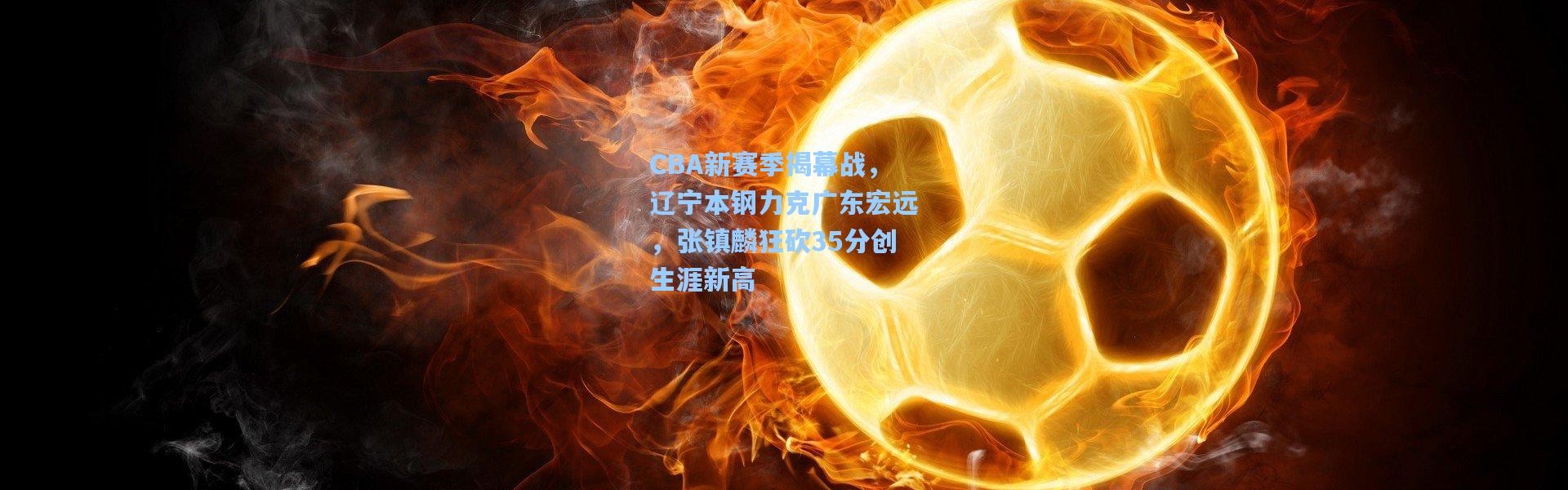CBA新赛季揭幕战，辽宁本钢力克广东宏远，张镇麟狂砍35分创生涯新高