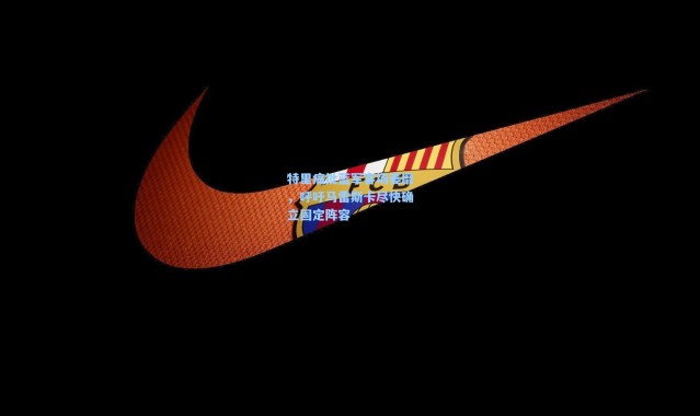 特里痛批蓝军客场萎靡，呼吁马雷斯卡尽快确立固定阵容