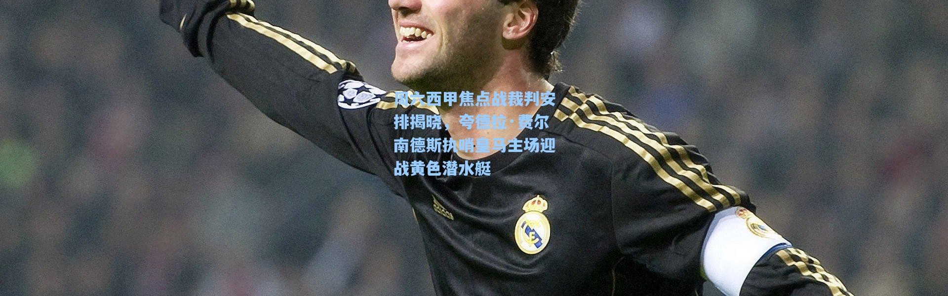 周六西甲焦点战裁判安排揭晓，夸德拉·费尔南德斯执哨皇马主场迎战黄色潜水艇