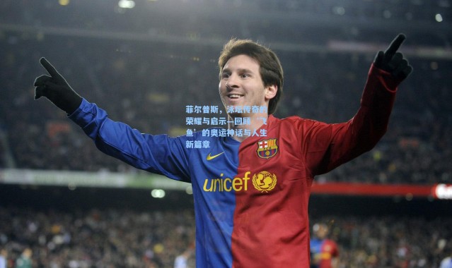 菲尔普斯，泳坛传奇的荣耀与启示—回顾‘飞鱼’的奥运神话与人生新篇章