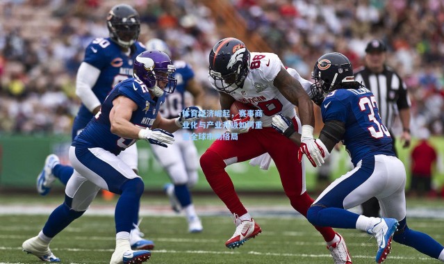 体育经济崛起，赛事商业化与产业升级如何重塑全球市场格局