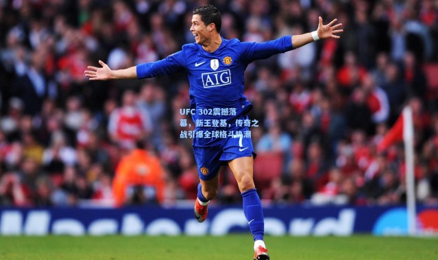 UFC 302震撼落幕，新王登基，传奇之战引爆全球格斗热潮