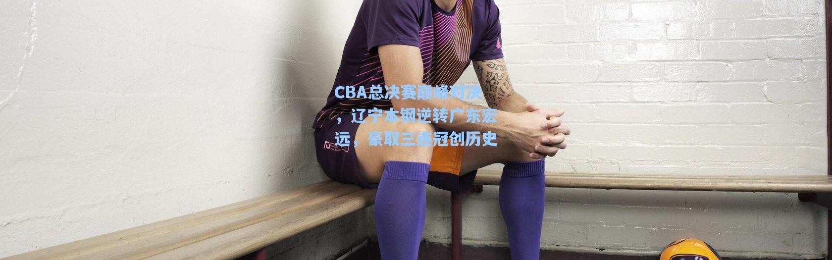 CBA总决赛巅峰对决，辽宁本钢逆转广东宏远，豪取三连冠创历史