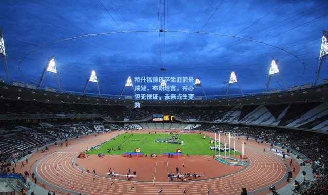 拉什福德巴萨生涯前景成疑，布朗坦言，开心但无保证，未来或生变数