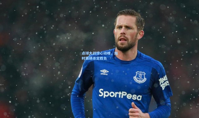 点球大战惊心动魄，加时赛绝杀定胜负