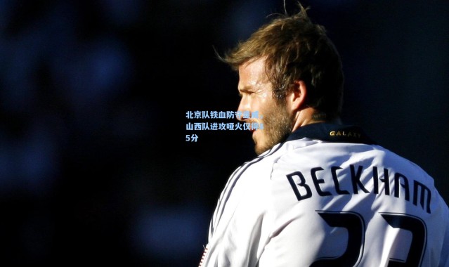 北京队铁血防守显威，山西队进攻哑火仅得85分