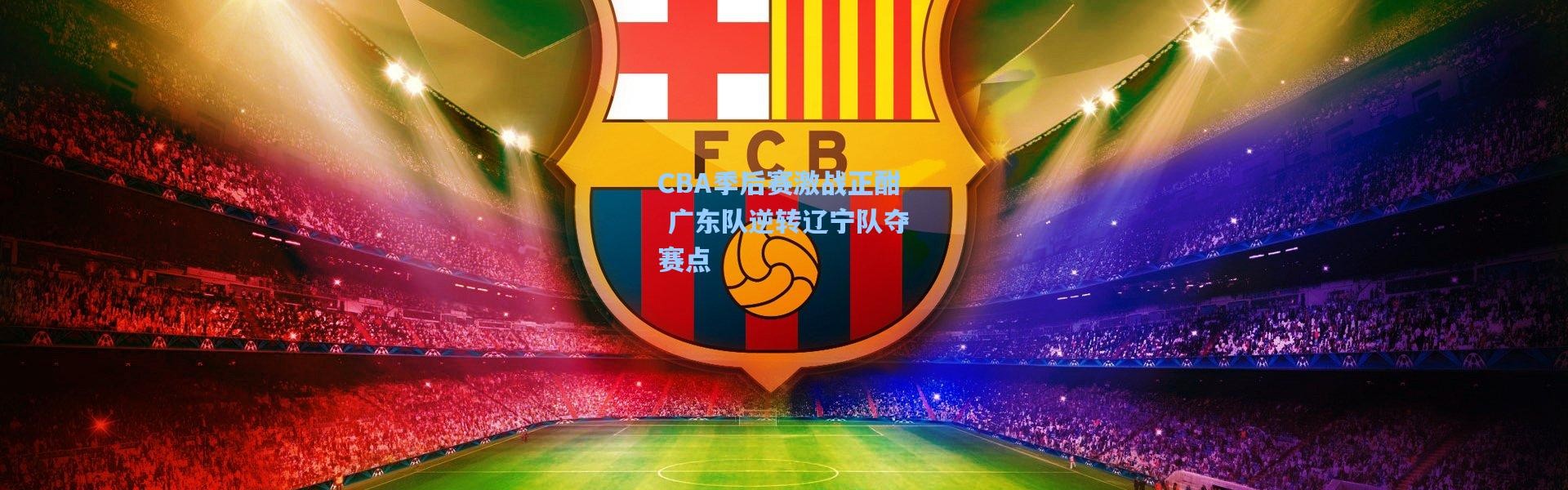 CBA季后赛激战正酣 广东队逆转辽宁队夺赛点