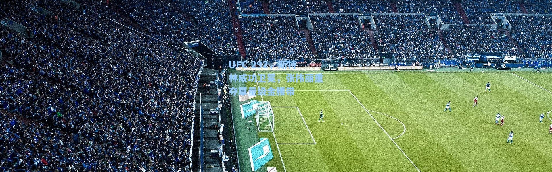 UFC 292，斯特林成功卫冕，张伟丽重夺草量级金腰带