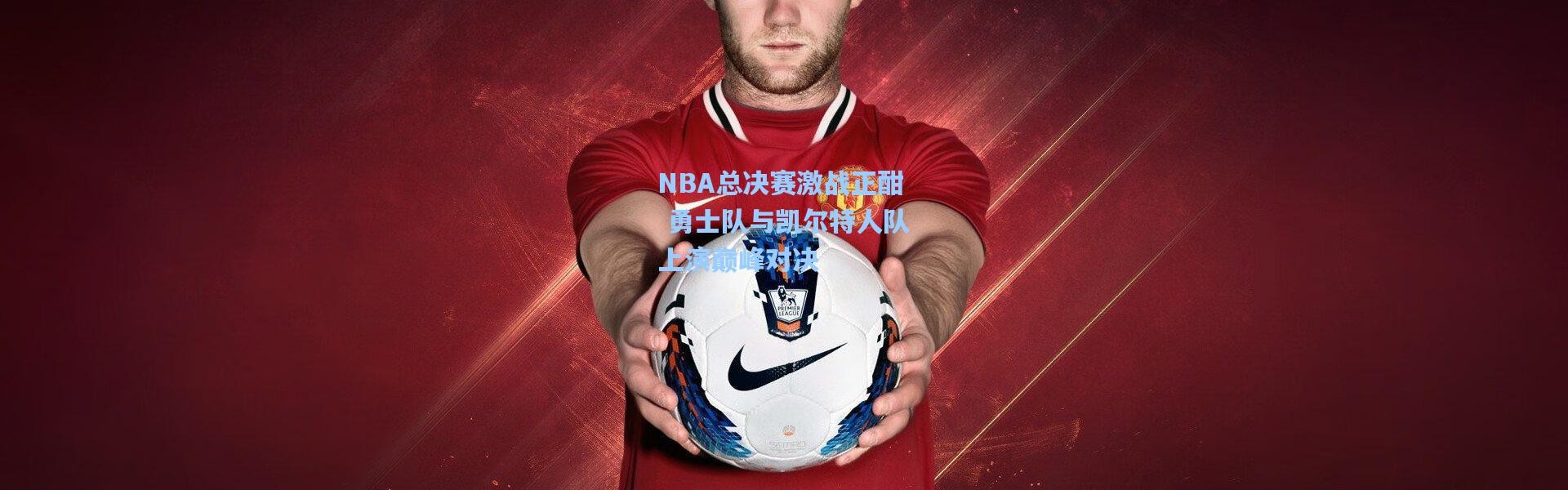 NBA总决赛激战正酣 勇士队与凯尔特人队上演巅峰对决