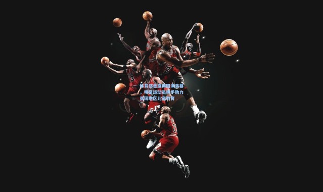 体育慈善盛典圆满落幕，明星运动员携手助力贫困地区儿童教育