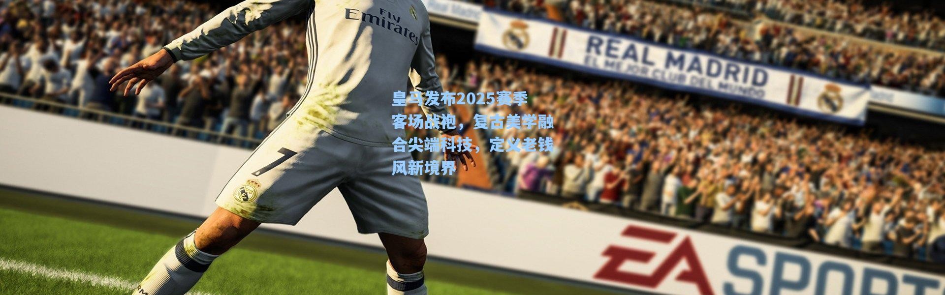 皇马发布2025赛季客场战袍，复古美学融合尖端科技，定义老钱风新境界