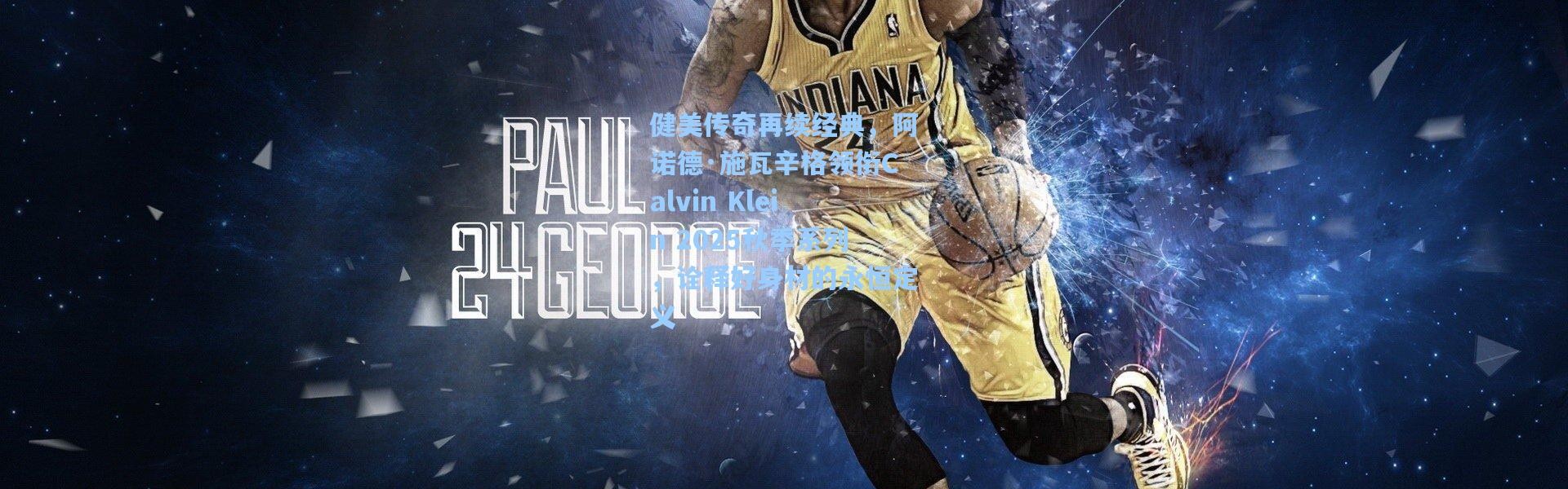 健美传奇再续经典，阿诺德·施瓦辛格领衔Calvin Klein 2025秋季系列，诠释好身材的永恒定义