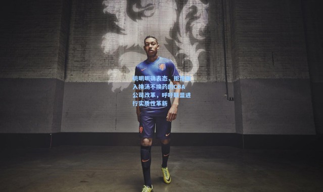 姚明明确表态，拒绝加入换汤不换药的CBA公司改革，呼吁联盟进行实质性革新